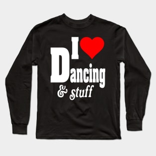 I LOVE DANCING AND STUFF Long Sleeve T-Shirt